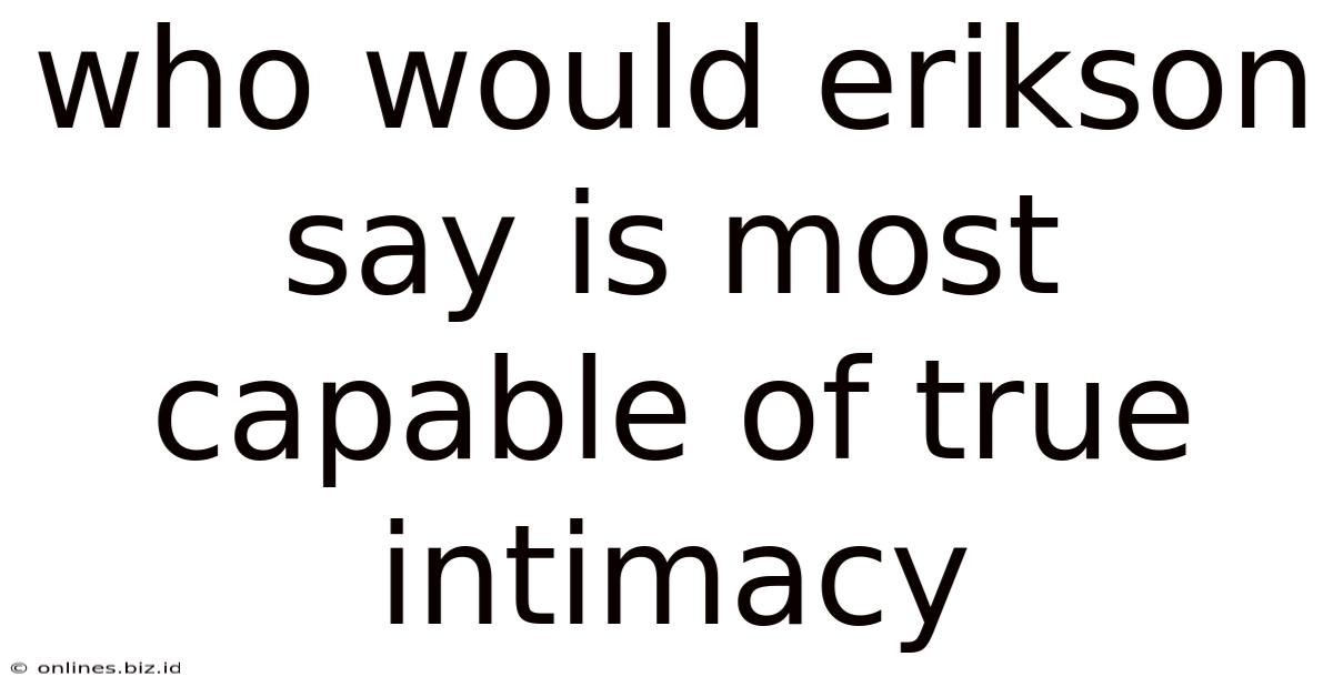 Who Would Erikson Say Is Most Capable Of True Intimacy