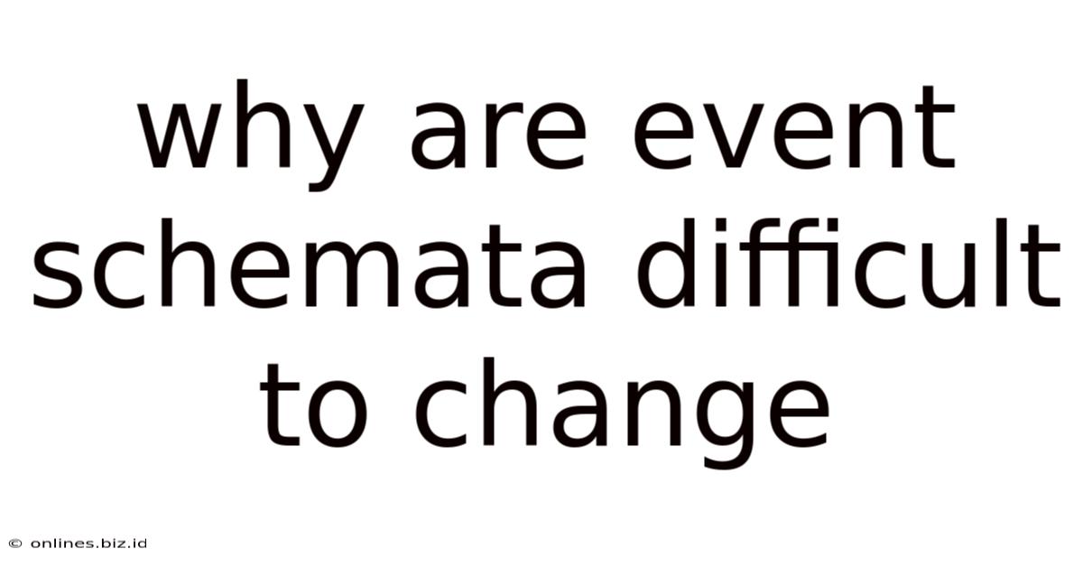 Why Are Event Schemata Difficult To Change