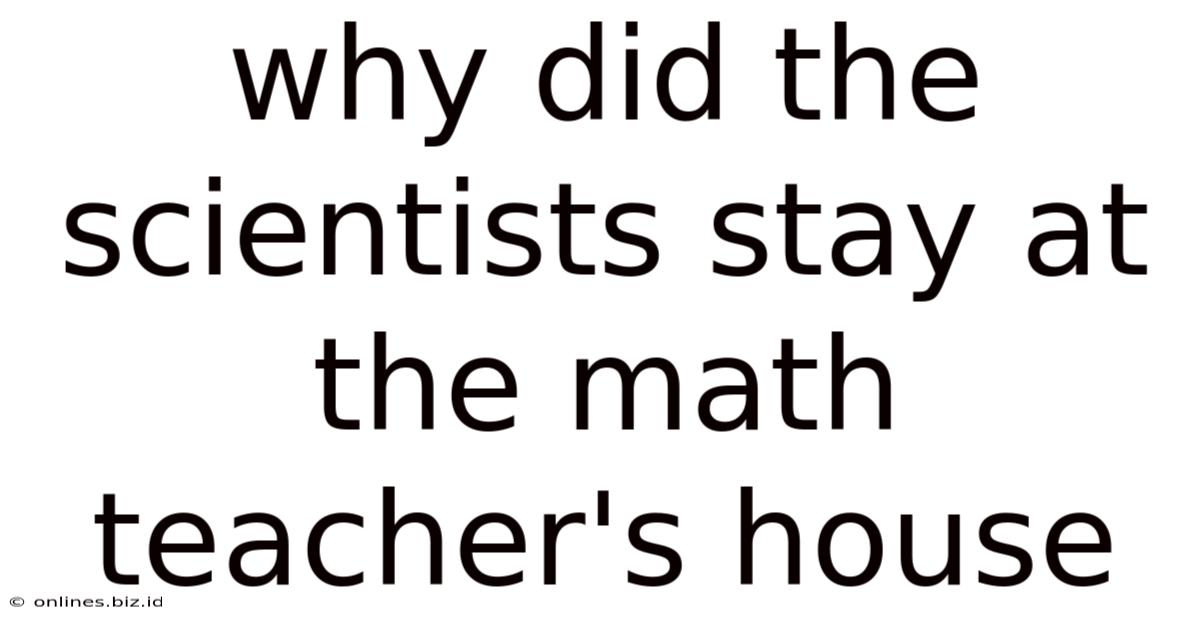 Why Did The Scientists Stay At The Math Teacher's House