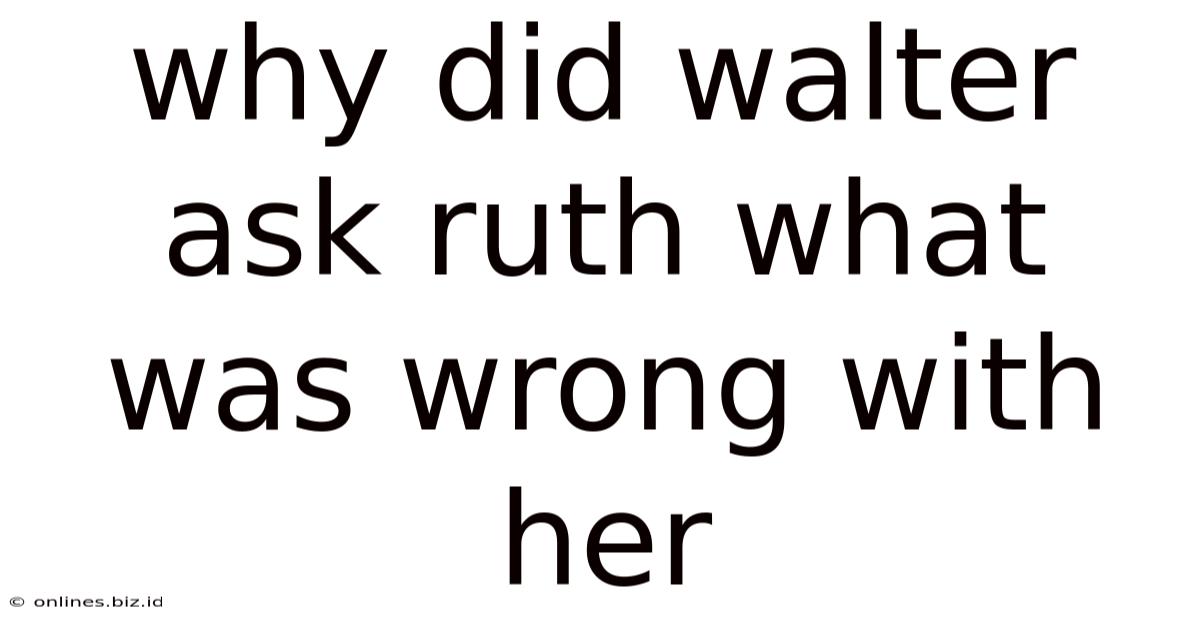 Why Did Walter Ask Ruth What Was Wrong With Her