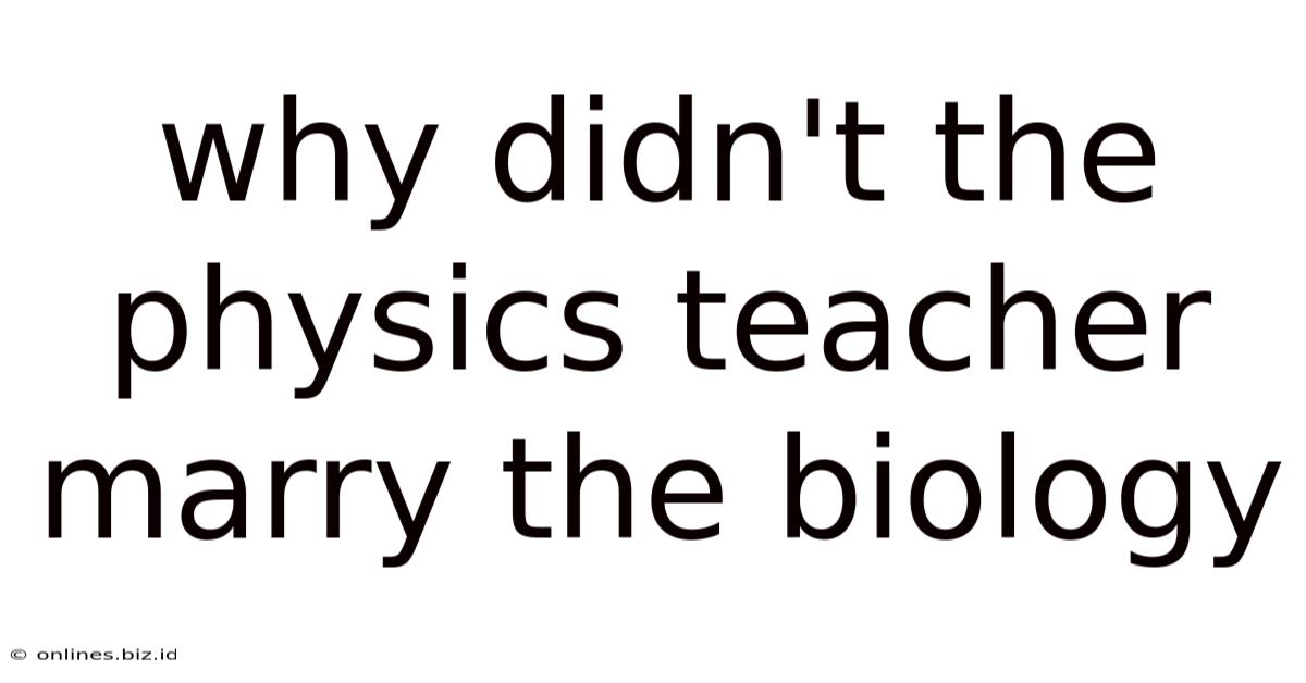 Why Didn't The Physics Teacher Marry The Biology