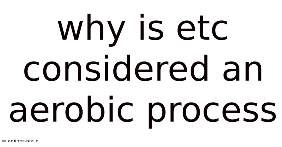 Why Is Etc Considered An Aerobic Process