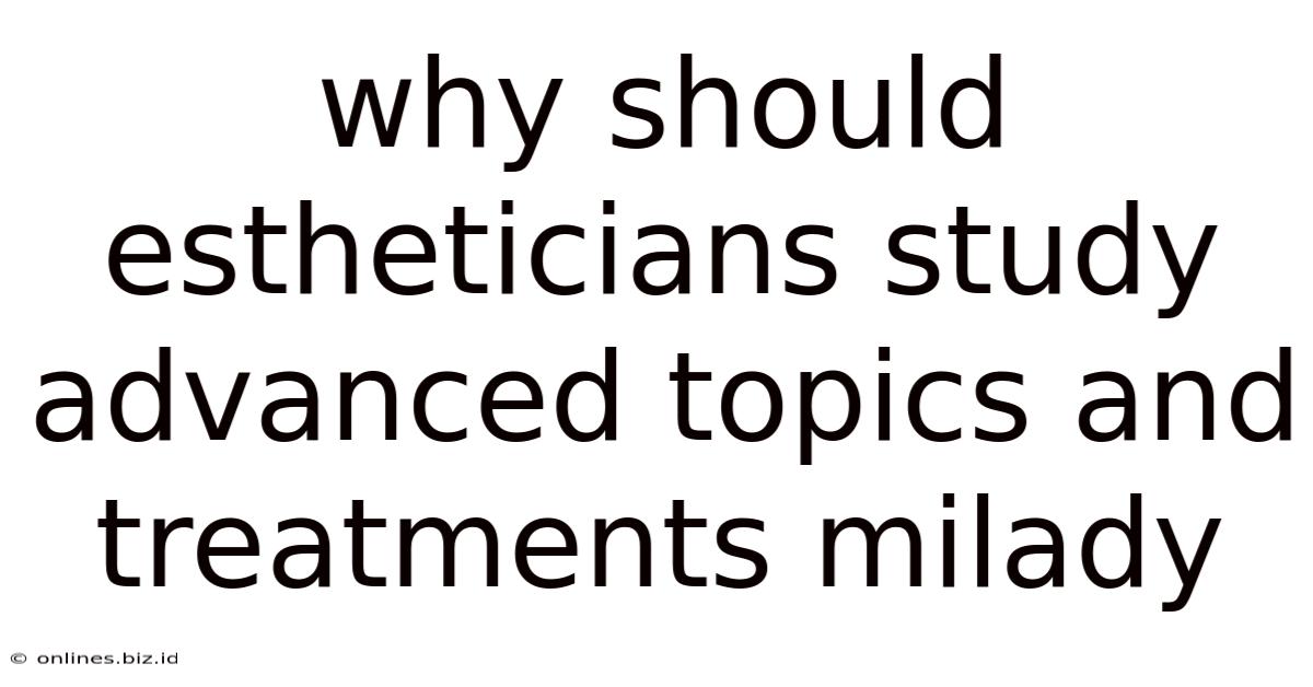 Why Should Estheticians Study Advanced Topics And Treatments Milady