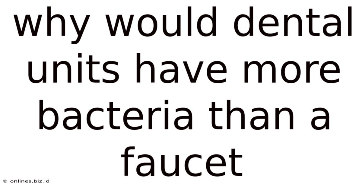 Why Would Dental Units Have More Bacteria Than A Faucet