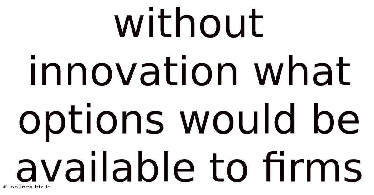 Without Innovation What Options Would Be Available To Firms