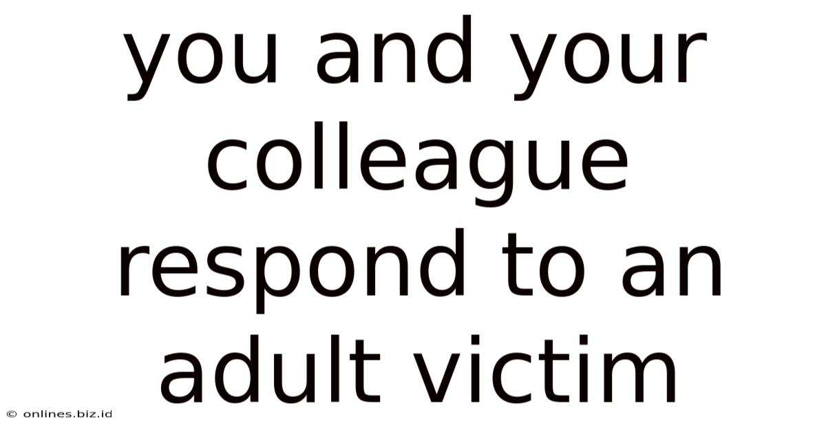 You And Your Colleague Respond To An Adult Victim