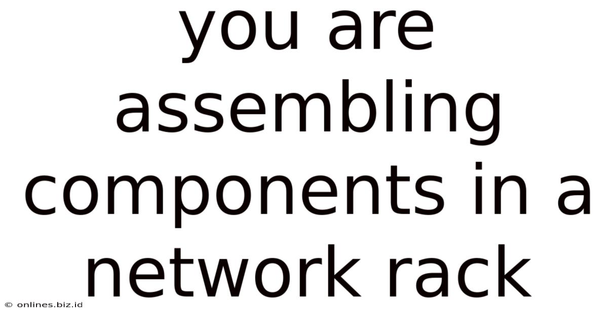You Are Assembling Components In A Network Rack