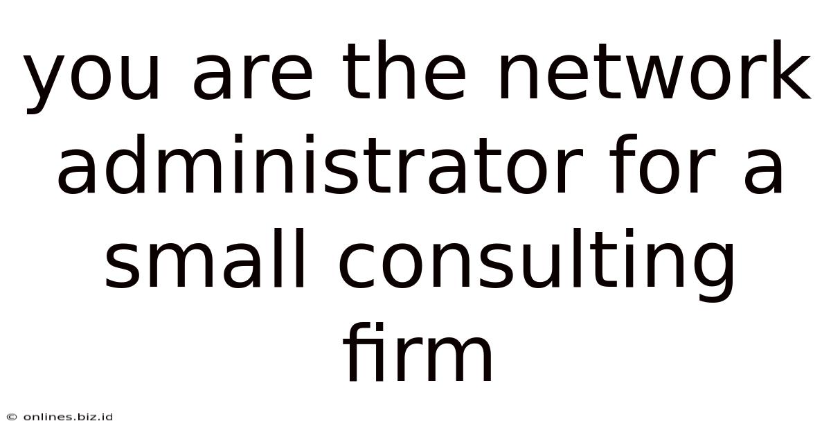 You Are The Network Administrator For A Small Consulting Firm