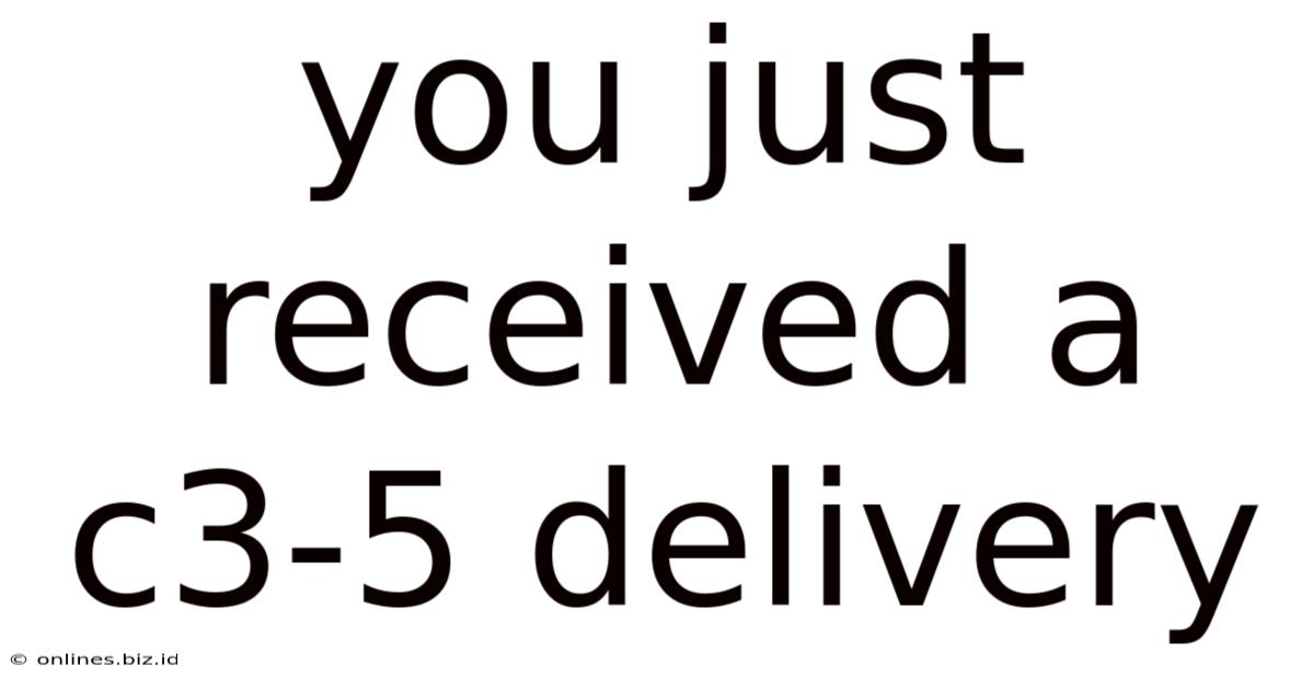 You Just Received A C3-5 Delivery