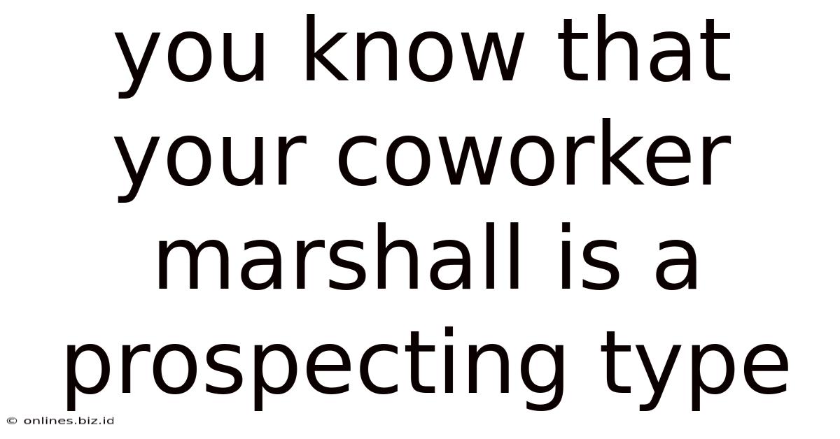 You Know That Your Coworker Marshall Is A Prospecting Type