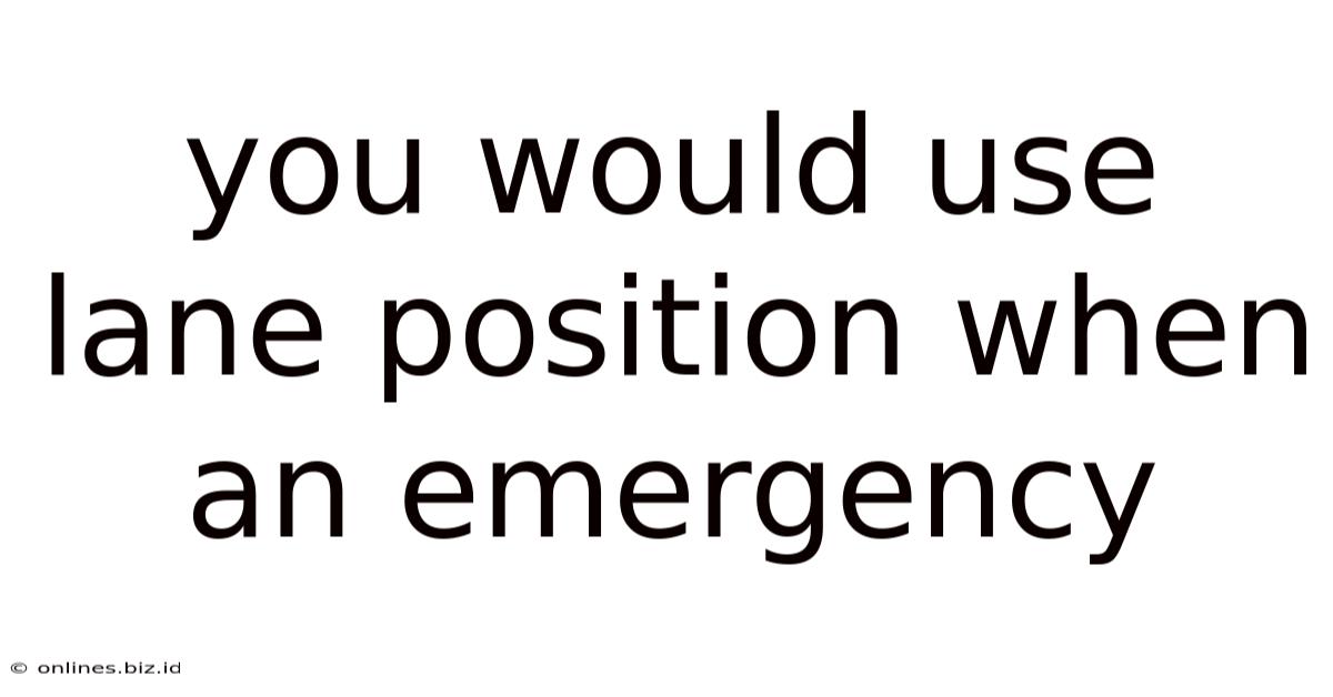 You Would Use Lane Position When An Emergency