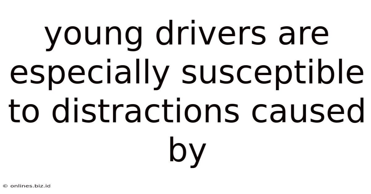 Young Drivers Are Especially Susceptible To Distractions Caused By