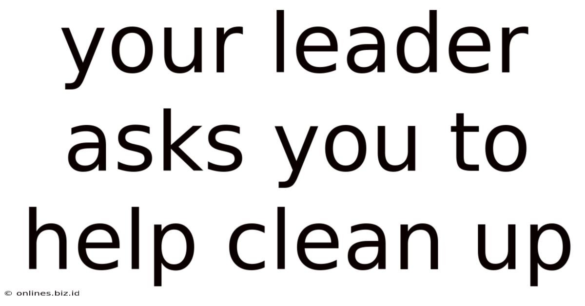 Your Leader Asks You To Help Clean Up